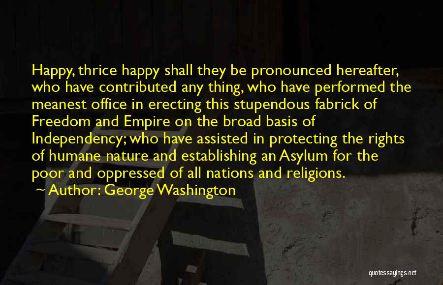 George Washington Quotes: Happy, Thrice Happy Shall They Be Pronounced Hereafter, Who Have Contributed Any Thing, Who Have Performed The Meanest Office In