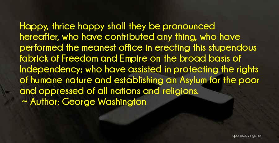 George Washington Quotes: Happy, Thrice Happy Shall They Be Pronounced Hereafter, Who Have Contributed Any Thing, Who Have Performed The Meanest Office In