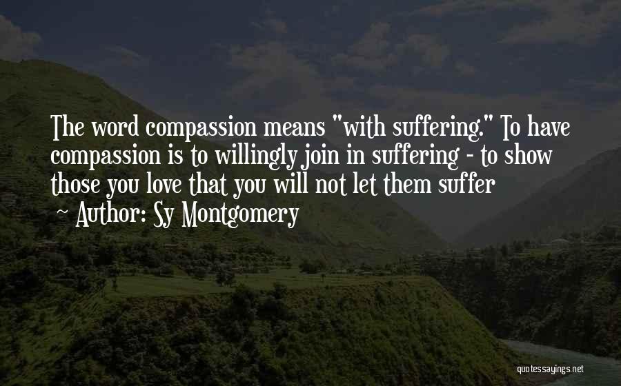 Sy Montgomery Quotes: The Word Compassion Means With Suffering. To Have Compassion Is To Willingly Join In Suffering - To Show Those You