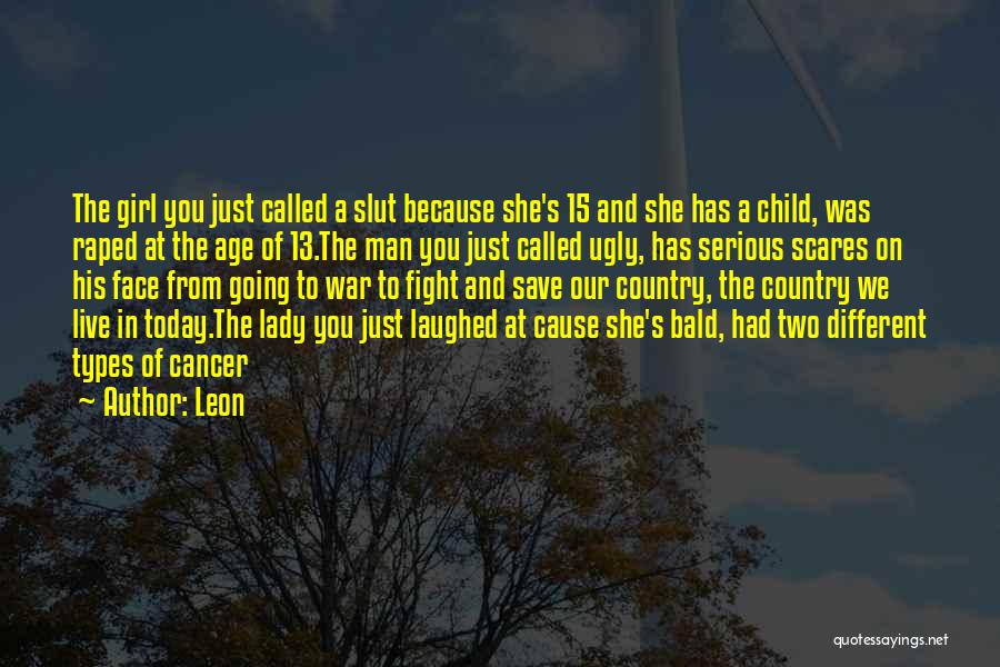 Leon Quotes: The Girl You Just Called A Slut Because She's 15 And She Has A Child, Was Raped At The Age