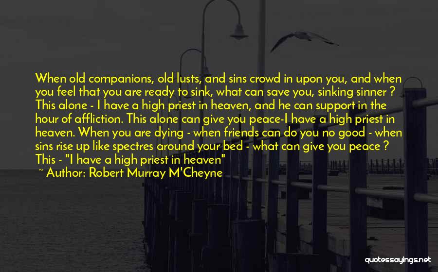 Robert Murray M'Cheyne Quotes: When Old Companions, Old Lusts, And Sins Crowd In Upon You, And When You Feel That You Are Ready To