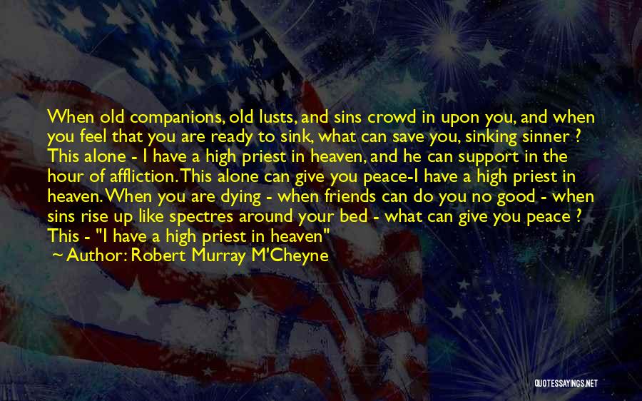 Robert Murray M'Cheyne Quotes: When Old Companions, Old Lusts, And Sins Crowd In Upon You, And When You Feel That You Are Ready To