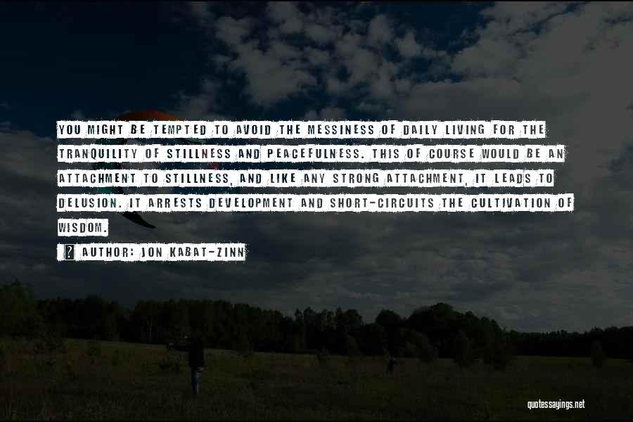 Jon Kabat-Zinn Quotes: You Might Be Tempted To Avoid The Messiness Of Daily Living For The Tranquility Of Stillness And Peacefulness. This Of