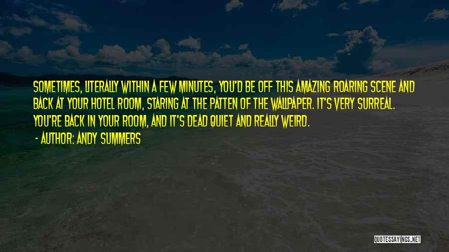 Andy Summers Quotes: Sometimes, Literally Within A Few Minutes, You'd Be Off This Amazing Roaring Scene And Back At Your Hotel Room, Staring