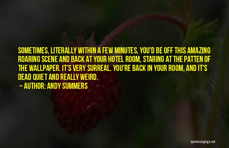 Andy Summers Quotes: Sometimes, Literally Within A Few Minutes, You'd Be Off This Amazing Roaring Scene And Back At Your Hotel Room, Staring