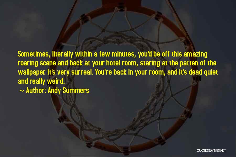 Andy Summers Quotes: Sometimes, Literally Within A Few Minutes, You'd Be Off This Amazing Roaring Scene And Back At Your Hotel Room, Staring