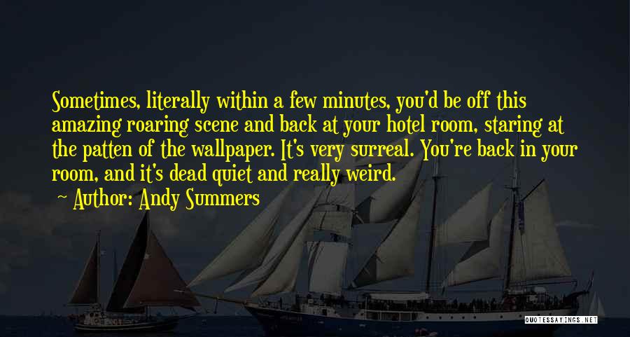 Andy Summers Quotes: Sometimes, Literally Within A Few Minutes, You'd Be Off This Amazing Roaring Scene And Back At Your Hotel Room, Staring