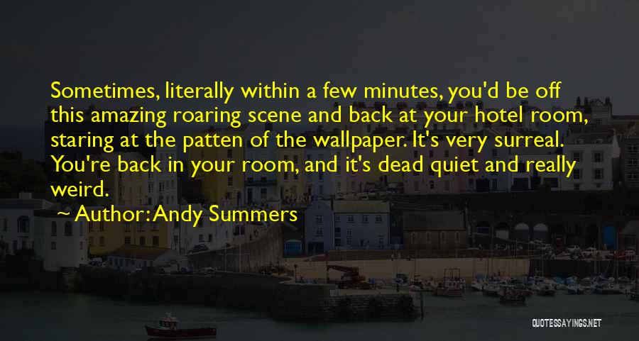 Andy Summers Quotes: Sometimes, Literally Within A Few Minutes, You'd Be Off This Amazing Roaring Scene And Back At Your Hotel Room, Staring