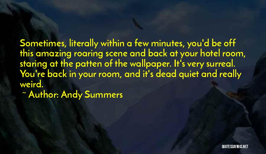 Andy Summers Quotes: Sometimes, Literally Within A Few Minutes, You'd Be Off This Amazing Roaring Scene And Back At Your Hotel Room, Staring