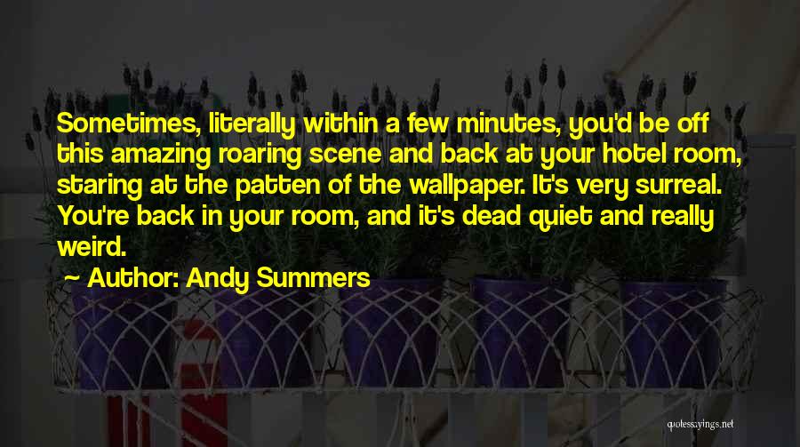 Andy Summers Quotes: Sometimes, Literally Within A Few Minutes, You'd Be Off This Amazing Roaring Scene And Back At Your Hotel Room, Staring