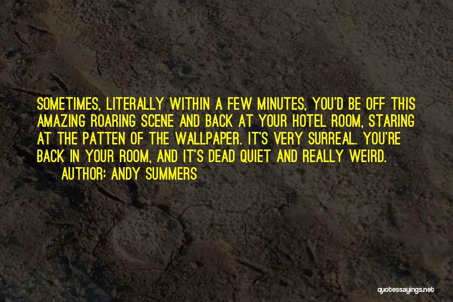 Andy Summers Quotes: Sometimes, Literally Within A Few Minutes, You'd Be Off This Amazing Roaring Scene And Back At Your Hotel Room, Staring