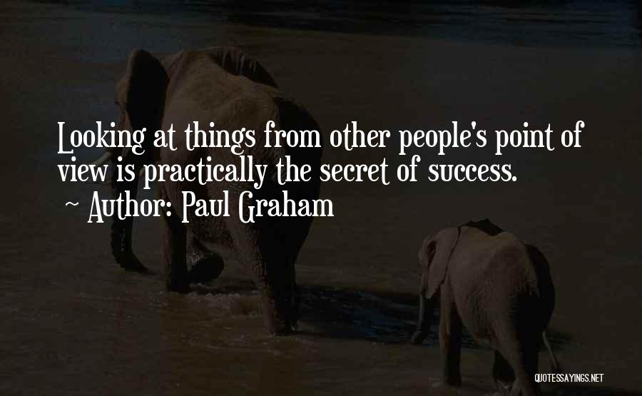 Paul Graham Quotes: Looking At Things From Other People's Point Of View Is Practically The Secret Of Success.