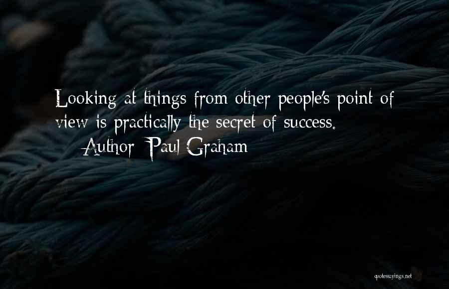Paul Graham Quotes: Looking At Things From Other People's Point Of View Is Practically The Secret Of Success.