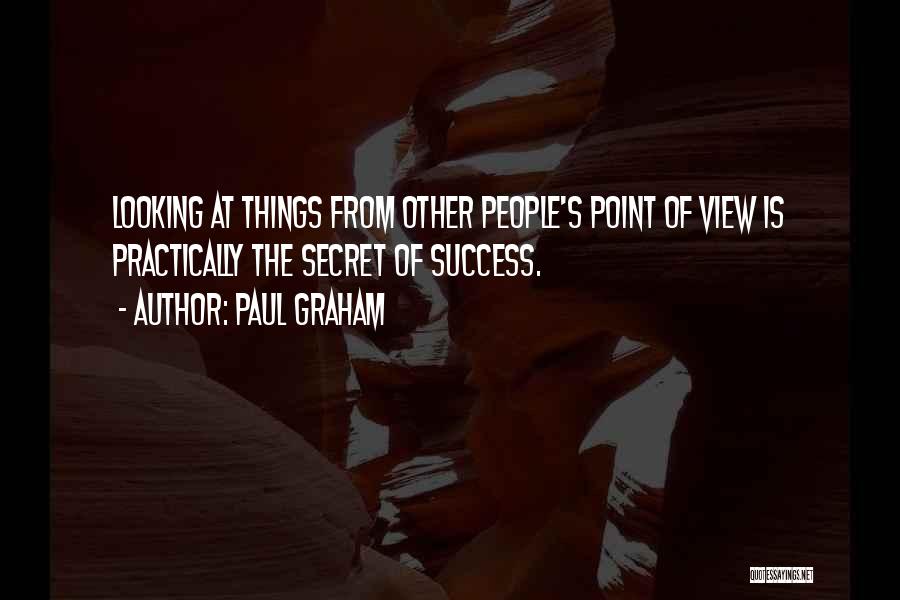 Paul Graham Quotes: Looking At Things From Other People's Point Of View Is Practically The Secret Of Success.