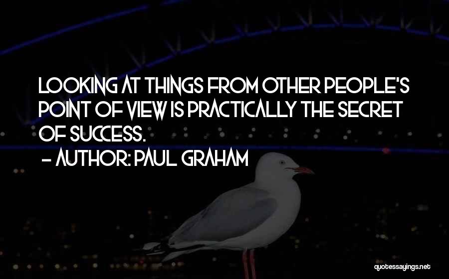 Paul Graham Quotes: Looking At Things From Other People's Point Of View Is Practically The Secret Of Success.