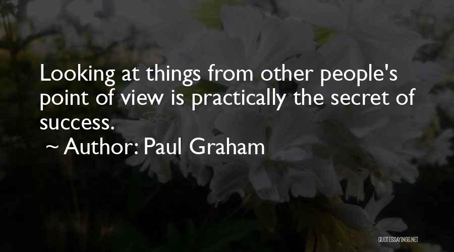 Paul Graham Quotes: Looking At Things From Other People's Point Of View Is Practically The Secret Of Success.