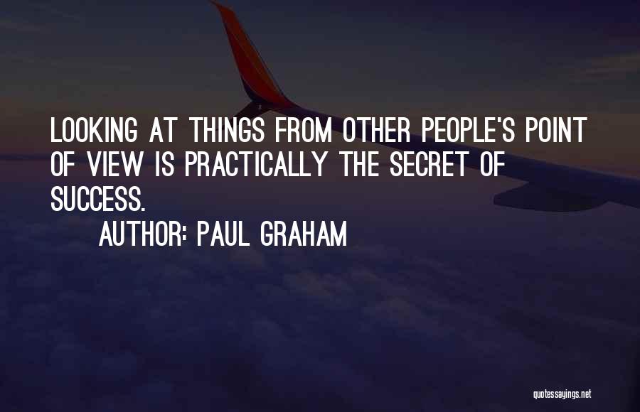 Paul Graham Quotes: Looking At Things From Other People's Point Of View Is Practically The Secret Of Success.