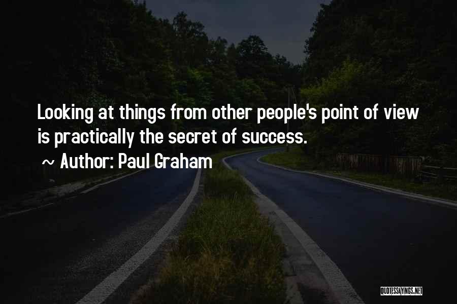 Paul Graham Quotes: Looking At Things From Other People's Point Of View Is Practically The Secret Of Success.