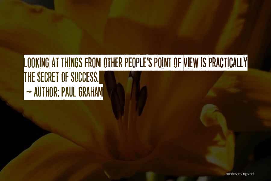 Paul Graham Quotes: Looking At Things From Other People's Point Of View Is Practically The Secret Of Success.