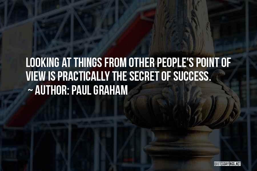 Paul Graham Quotes: Looking At Things From Other People's Point Of View Is Practically The Secret Of Success.