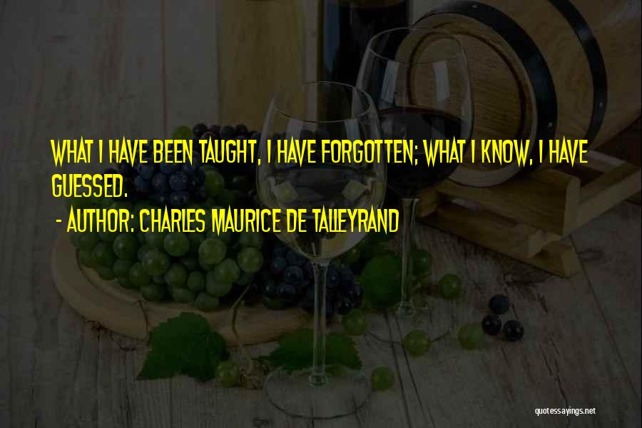 Charles Maurice De Talleyrand Quotes: What I Have Been Taught, I Have Forgotten; What I Know, I Have Guessed.