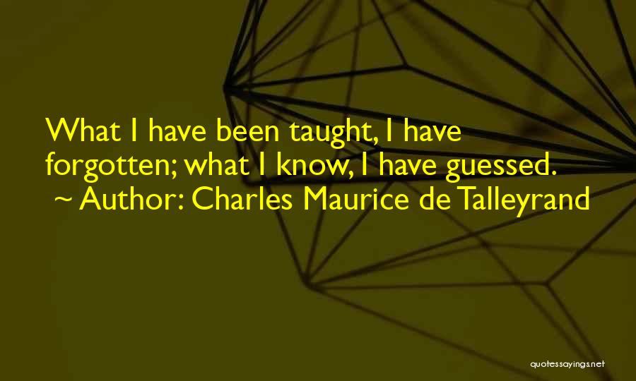 Charles Maurice De Talleyrand Quotes: What I Have Been Taught, I Have Forgotten; What I Know, I Have Guessed.