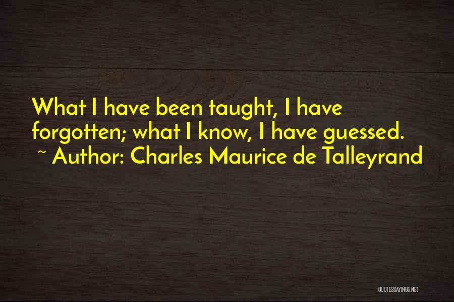 Charles Maurice De Talleyrand Quotes: What I Have Been Taught, I Have Forgotten; What I Know, I Have Guessed.