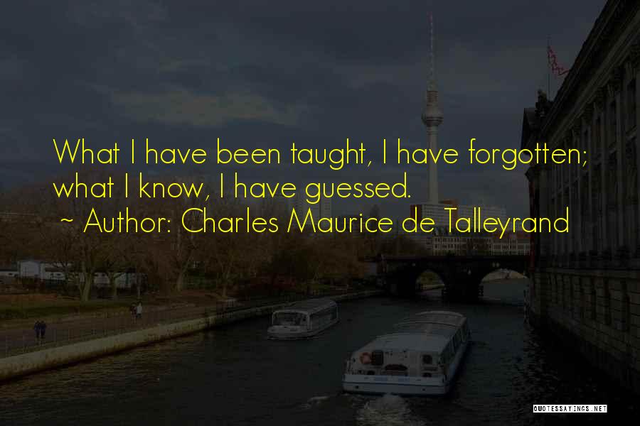 Charles Maurice De Talleyrand Quotes: What I Have Been Taught, I Have Forgotten; What I Know, I Have Guessed.