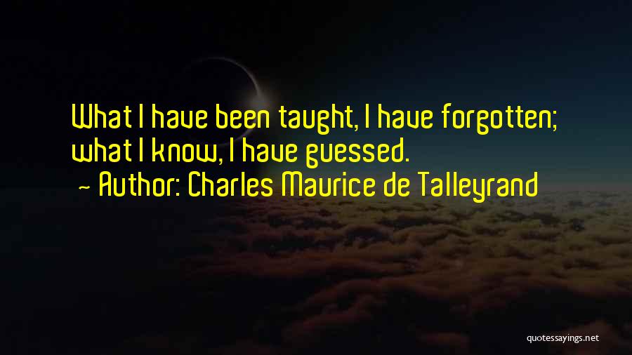 Charles Maurice De Talleyrand Quotes: What I Have Been Taught, I Have Forgotten; What I Know, I Have Guessed.