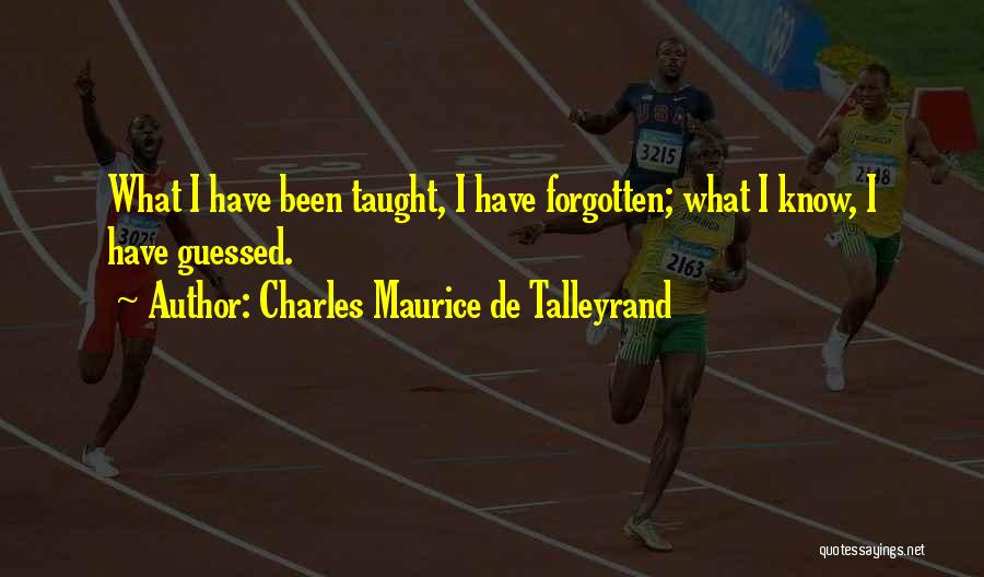 Charles Maurice De Talleyrand Quotes: What I Have Been Taught, I Have Forgotten; What I Know, I Have Guessed.