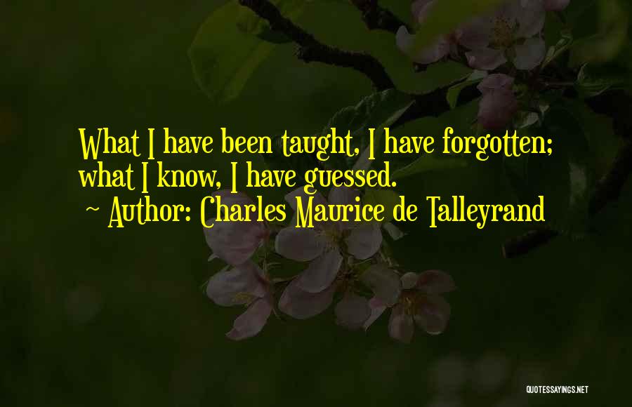 Charles Maurice De Talleyrand Quotes: What I Have Been Taught, I Have Forgotten; What I Know, I Have Guessed.