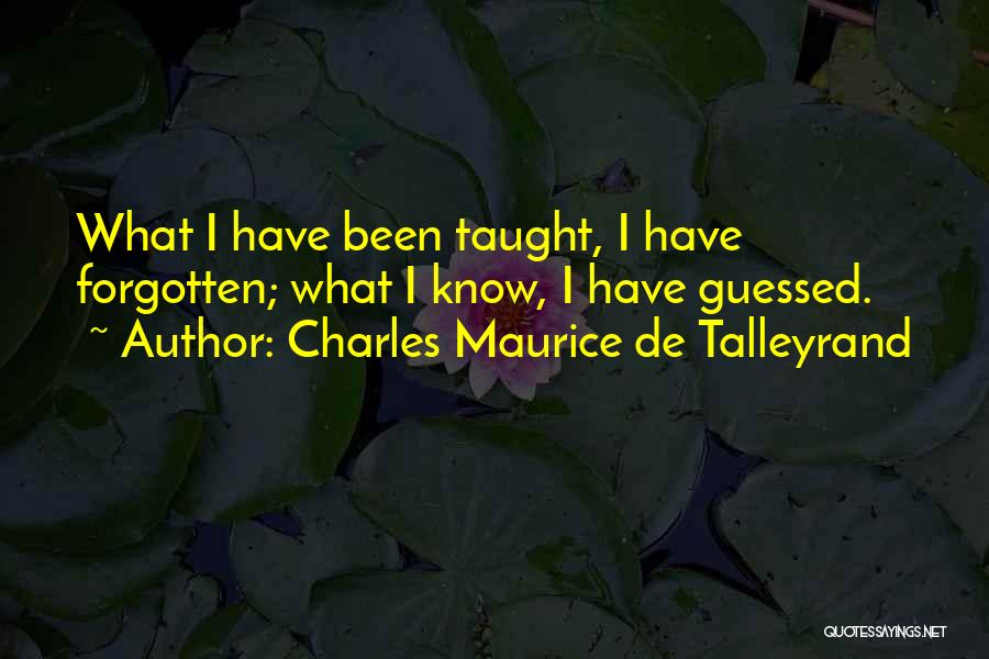 Charles Maurice De Talleyrand Quotes: What I Have Been Taught, I Have Forgotten; What I Know, I Have Guessed.