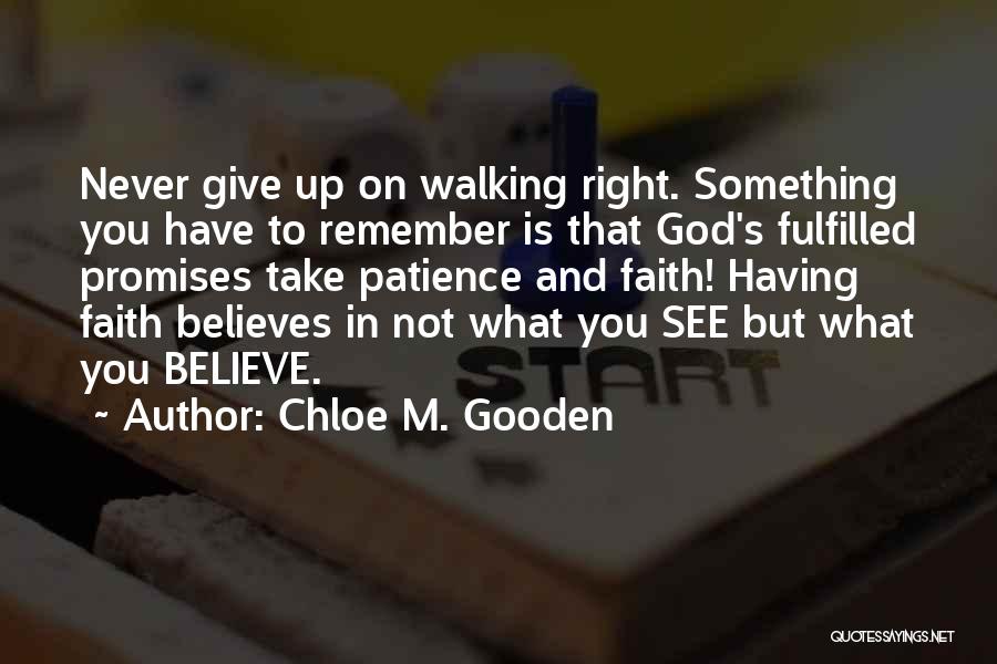 Chloe M. Gooden Quotes: Never Give Up On Walking Right. Something You Have To Remember Is That God's Fulfilled Promises Take Patience And Faith!