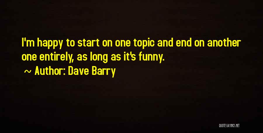 Dave Barry Quotes: I'm Happy To Start On One Topic And End On Another One Entirely, As Long As It's Funny.