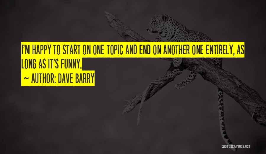 Dave Barry Quotes: I'm Happy To Start On One Topic And End On Another One Entirely, As Long As It's Funny.