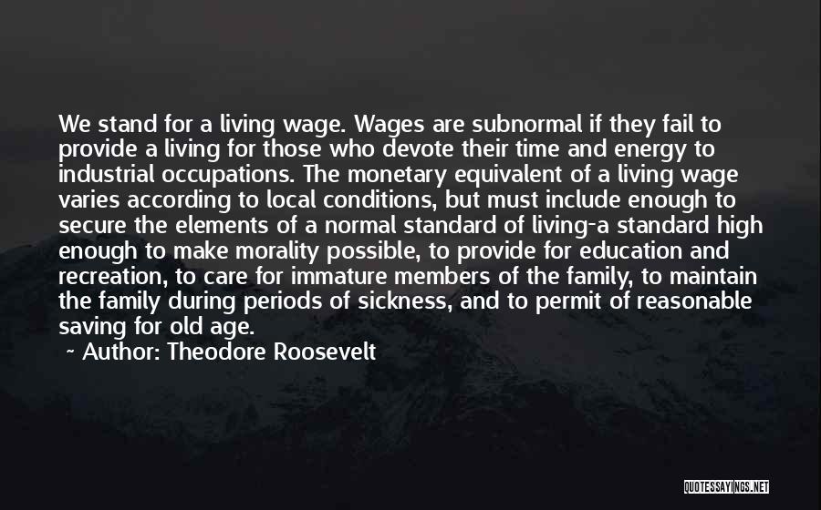 Theodore Roosevelt Quotes: We Stand For A Living Wage. Wages Are Subnormal If They Fail To Provide A Living For Those Who Devote