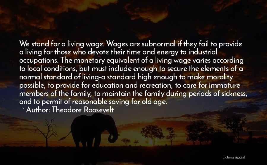 Theodore Roosevelt Quotes: We Stand For A Living Wage. Wages Are Subnormal If They Fail To Provide A Living For Those Who Devote