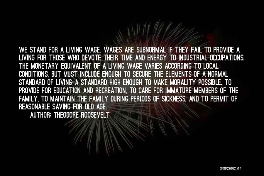 Theodore Roosevelt Quotes: We Stand For A Living Wage. Wages Are Subnormal If They Fail To Provide A Living For Those Who Devote
