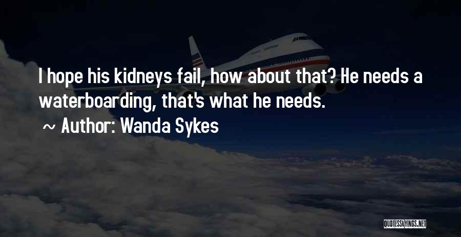 Wanda Sykes Quotes: I Hope His Kidneys Fail, How About That? He Needs A Waterboarding, That's What He Needs.