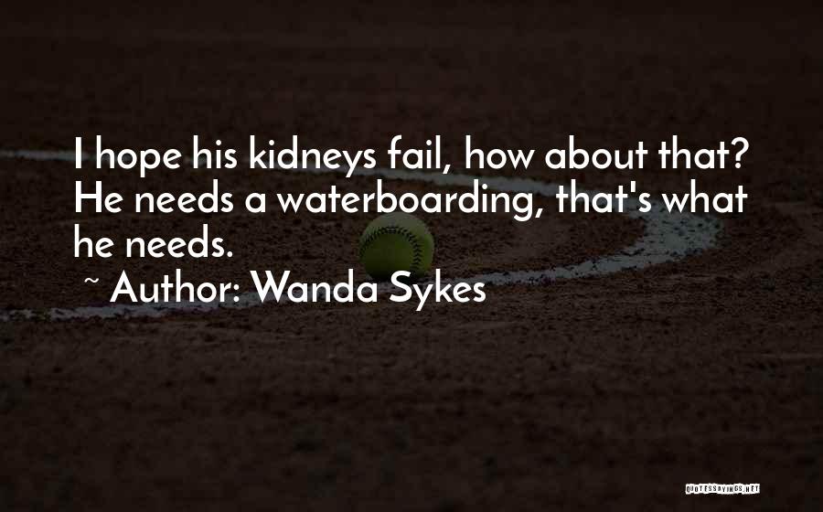 Wanda Sykes Quotes: I Hope His Kidneys Fail, How About That? He Needs A Waterboarding, That's What He Needs.