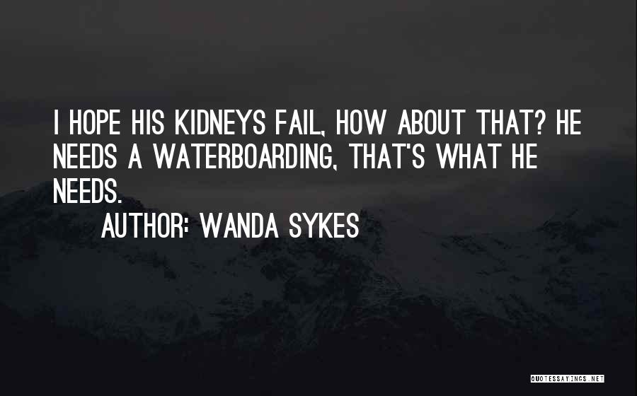 Wanda Sykes Quotes: I Hope His Kidneys Fail, How About That? He Needs A Waterboarding, That's What He Needs.