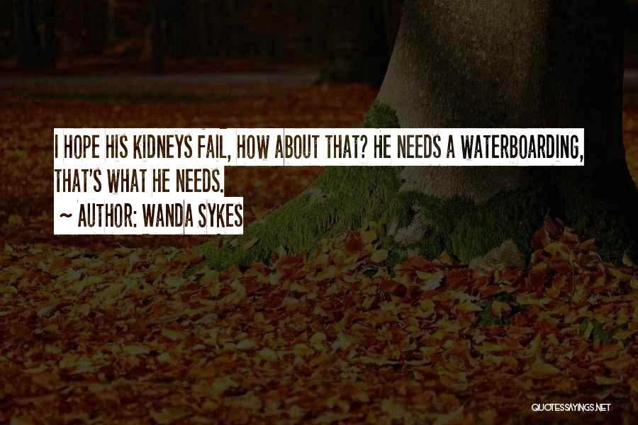 Wanda Sykes Quotes: I Hope His Kidneys Fail, How About That? He Needs A Waterboarding, That's What He Needs.