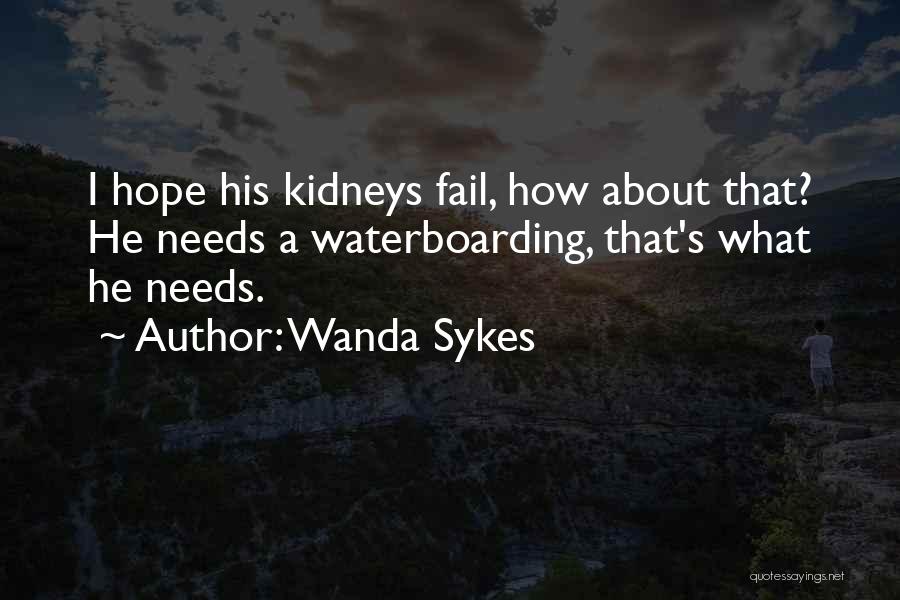 Wanda Sykes Quotes: I Hope His Kidneys Fail, How About That? He Needs A Waterboarding, That's What He Needs.