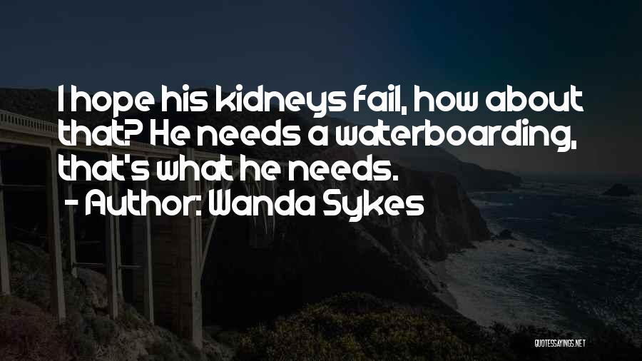 Wanda Sykes Quotes: I Hope His Kidneys Fail, How About That? He Needs A Waterboarding, That's What He Needs.