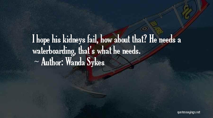 Wanda Sykes Quotes: I Hope His Kidneys Fail, How About That? He Needs A Waterboarding, That's What He Needs.