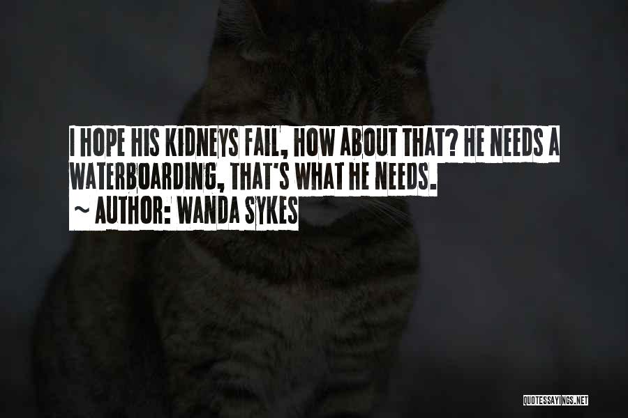 Wanda Sykes Quotes: I Hope His Kidneys Fail, How About That? He Needs A Waterboarding, That's What He Needs.