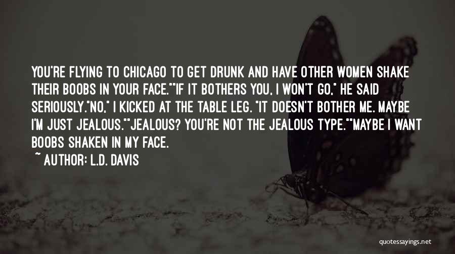 L.D. Davis Quotes: You're Flying To Chicago To Get Drunk And Have Other Women Shake Their Boobs In Your Face.if It Bothers You,