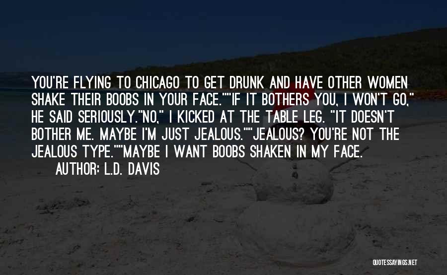 L.D. Davis Quotes: You're Flying To Chicago To Get Drunk And Have Other Women Shake Their Boobs In Your Face.if It Bothers You,