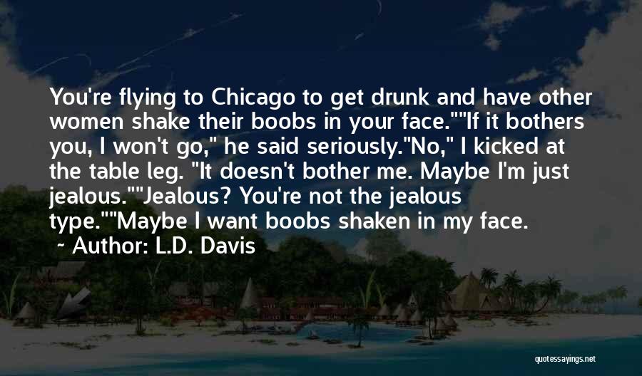 L.D. Davis Quotes: You're Flying To Chicago To Get Drunk And Have Other Women Shake Their Boobs In Your Face.if It Bothers You,