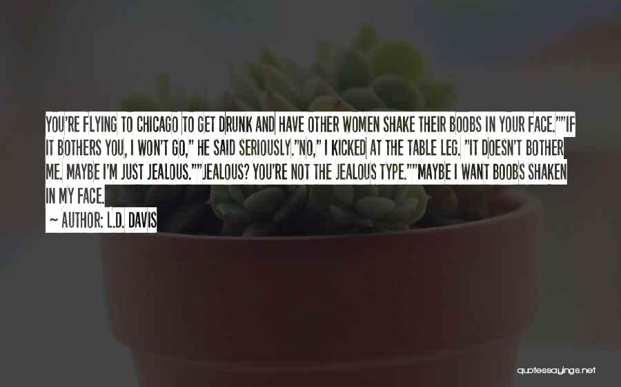 L.D. Davis Quotes: You're Flying To Chicago To Get Drunk And Have Other Women Shake Their Boobs In Your Face.if It Bothers You,